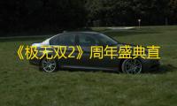 《极无双2》周年盛典直播今晚开播！彩金将大礼等你赢！
